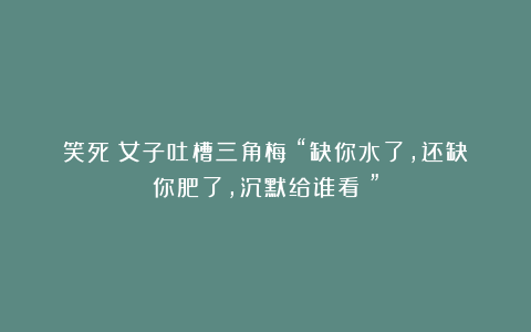 笑死！女子吐槽三角梅：“缺你水了，还缺你肥了，沉默给谁看？”