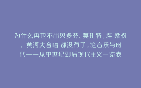 为什么再也不出贝多芬、莫扎特，连《梁祝》、《黄河大合唱》都没有了，论音乐与时代——从中世纪到后现代主义一览表