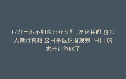 民办三本不如读公办专科，是这样吗？过来人撕开真相：这3条选校潜规则，90%的家长都忽略了！