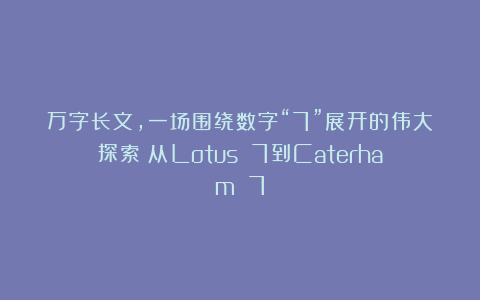 万字长文，一场围绕数字“7”展开的伟大探索：从Lotus 7到Caterham 7