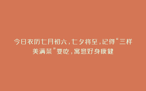今日农历七月初六，七夕将至，记得“三样美满菜”要吃，寓意好身康健