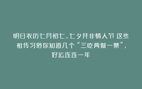 明日农历七月初七，七夕并非情人节！这些祖传习俗你知道几个？“三吃两做一禁”，好运连连一年