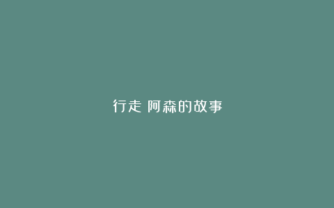 行走丨阿森的故事