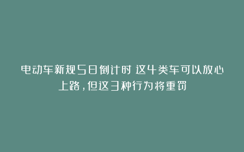 电动车新规5日倒计时！这4类车可以放心上路，但这3种行为将重罚