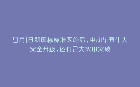 9月1日新国标标准实施后，电动车有4大安全升级，还有2大实用突破