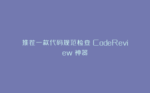 推荐一款代码规范检查（CodeReview）神器