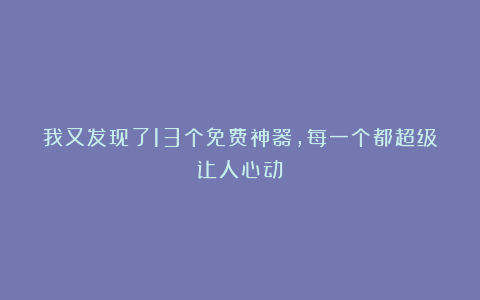 我又发现了13个免费神器，每一个都超级让人心动！