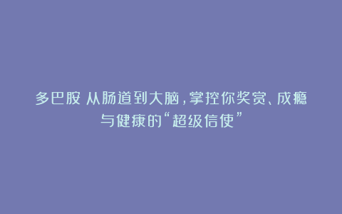 多巴胺：从肠道到大脑，掌控你奖赏、成瘾与健康的“超级信使”