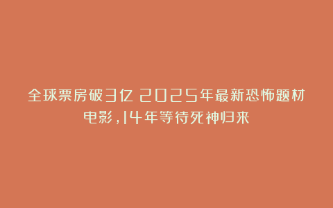 全球票房破3亿！2025年最新恐怖题材电影，14年等待死神归来！