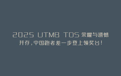 2025 UTMB TDS：荣耀与遗憾并存，中国跑者差一步登上领奖台!