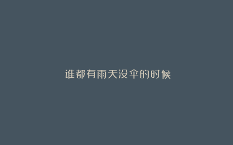 ​谁都有雨天没伞的时候