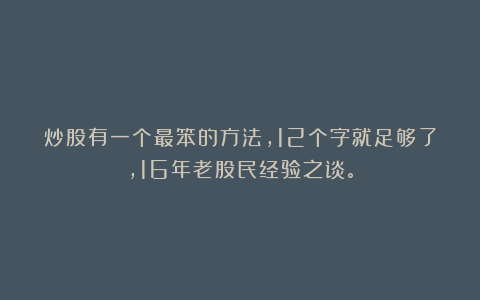炒股有一个最笨的方法，12个字就足够了，16年老股民经验之谈。