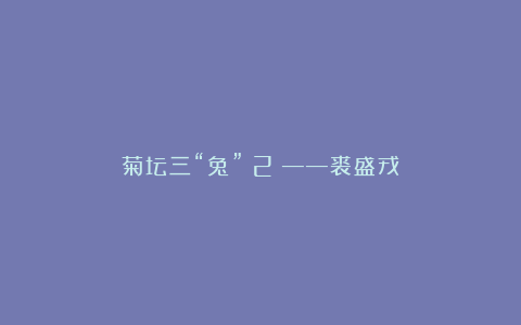 菊坛三“兔”（2）——裘盛戎