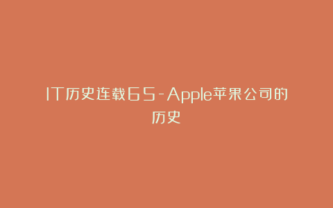IT历史连载65-Apple苹果公司的历史