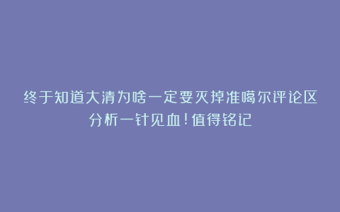 终于知道大清为啥一定要灭掉准噶尔评论区分析一针见血!值得铭记