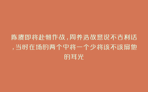 陈赓即将赴朝作战，周养浩故意说不吉利话，当时在场的两个中将一个少将该不该扇他的耳光？