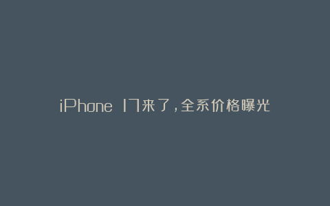 iPhone 17来了，全系价格曝光
