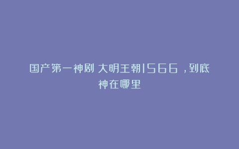 国产第一神剧《大明王朝1566》，到底神在哪里？