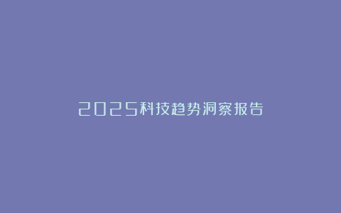 2025科技趋势洞察报告