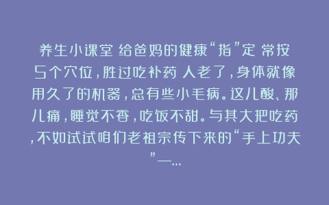 养生小课堂：给爸妈的健康“指”定！常按5个穴位，胜过吃补药✨人老了，身体就像用久了的机器，总有些小毛病。这儿酸、那儿痛，睡觉不香，吃饭不甜。与其大把吃药，不如试试咱们老祖宗传下来的“手上功夫”—…