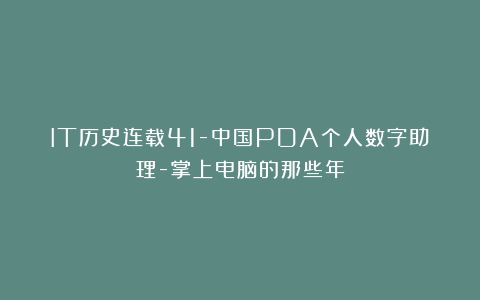 IT历史连载41-中国PDA个人数字助理-掌上电脑的那些年