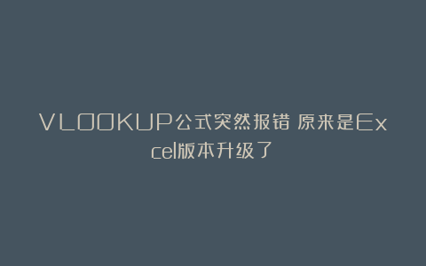VLOOKUP公式突然报错？原来是Excel版本升级了！