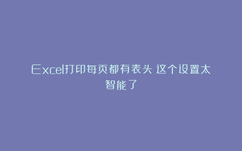 Excel打印每页都有表头！这个设置太智能了