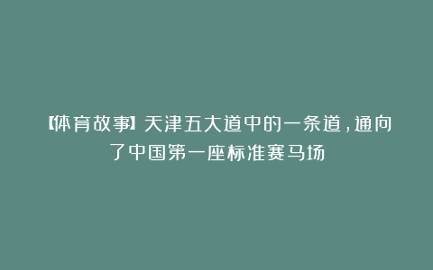 【体育故事】天津五大道中的一条道，通向了中国第一座标准赛马场