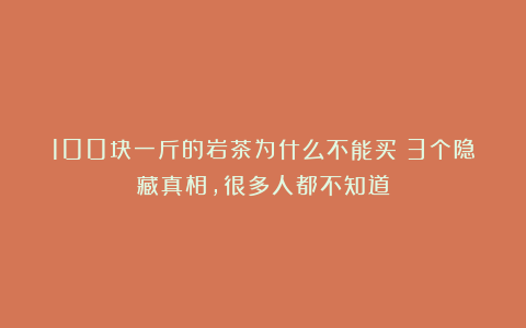 100块一斤的岩茶为什么不能买？3个隐藏真相，很多人都不知道