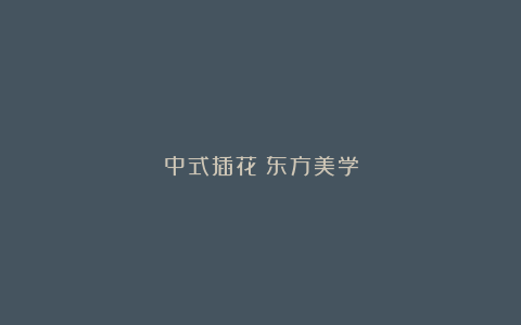 中式插花Ｉ东方美学