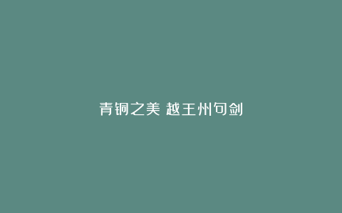 青铜之美:越王州句剑
