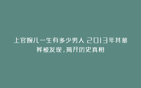 上官婉儿一生有多少男人？2013年其墓葬被发现，揭开历史真相！