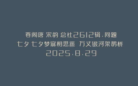 《雲香阁唐詩宋韵》总社2612辑.同题《七夕》七夕梦寐相思遥 万丈银河架鹊桥 2025.8.29
