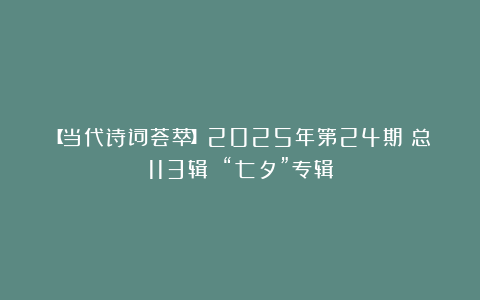 【当代诗词荟萃】2025年第24期（总113辑）：“七夕”专辑