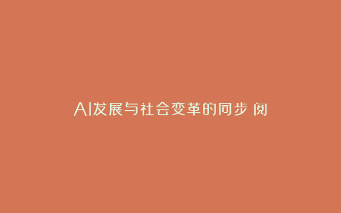 AI发展与社会变革的同步（阅）