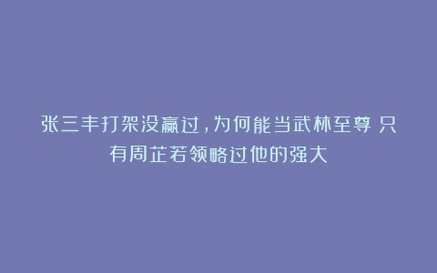 张三丰打架没赢过，为何能当武林至尊？只有周芷若领略过他的强大