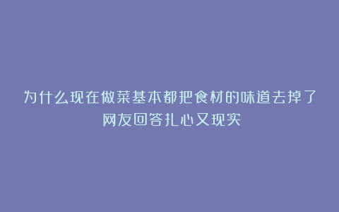 为什么现在做菜基本都把食材的味道去掉了?网友回答扎心又现实!