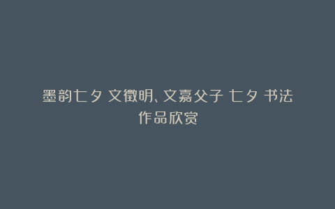 墨韵七夕：文徵明、文嘉父子《七夕》书法作品欣赏