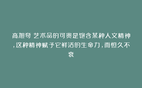 高旭奇：艺术品的可贵是饱含某种人文精神，这种精神赋予它鲜活的生命力，而恒久不衰