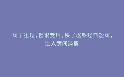 句子虽短，但很受用，读了这些经典短句，让人瞬间清醒