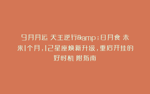 9月月运｜天王逆行&日月食！未来1个月，12星座焕新升级，重启开挂的好时机（附指南）