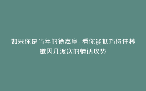 如果你是当年的徐志摩,看你能抵挡得住林徽因几波次的情话攻势?