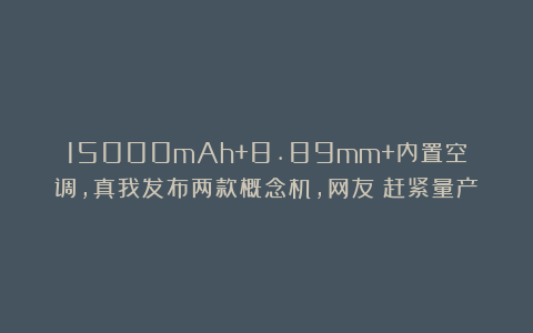 15000mAh+8.89mm+内置空调，真我发布两款概念机，网友：赶紧量产