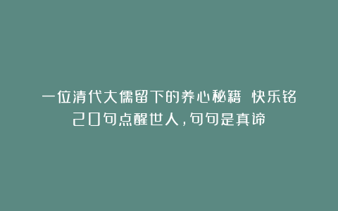 一位清代大儒留下的养心秘籍：《快乐铭》20句点醒世人，句句是真谛！