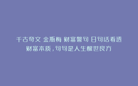 千古奇文《金瓶梅》财富警句：8句话看透财富本质，句句是人生醒世良方！