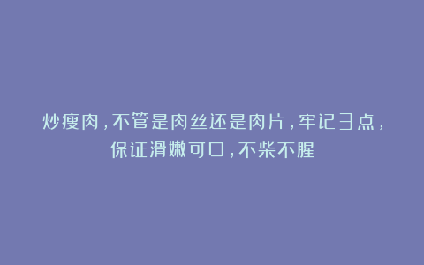 炒瘦肉，不管是肉丝还是肉片，牢记3点，保证滑嫩可口，不柴不腥