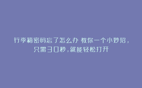 行李箱密码忘了怎么办？教你一个小妙招，只需30秒，就能轻松打开