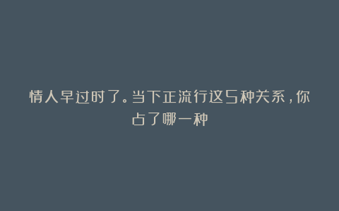情人早过时了。当下正流行这5种关系，你占了哪一种？