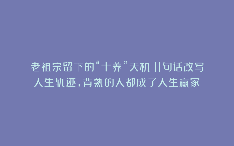 老祖宗留下的“十养”天机：11句话改写人生轨迹，背熟的人都成了人生赢家！