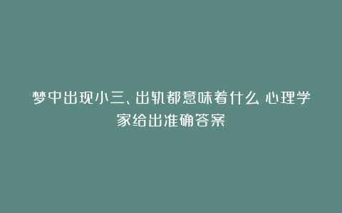梦中出现小三、出轨都意味着什么？心理学家给出准确答案